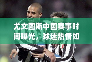 尤文图斯中国赛事时间曝光，球迷热情如潮！