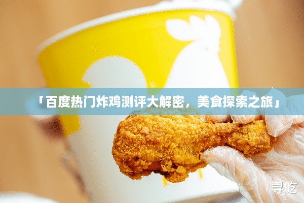 「百度热门炸鸡测评大解密，美食探索之旅」