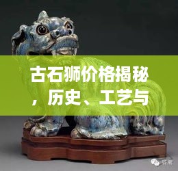 古石狮价格揭秘，历史、工艺与价值的完美交织