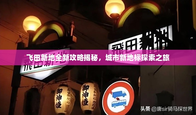 飞田新地全新攻略揭秘，城市新地标探索之旅