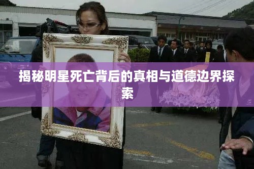 揭秘明星死亡背后的真相与道德边界探索