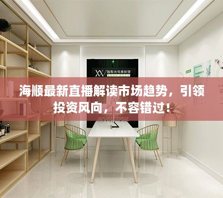 海顺最新直播解读市场趋势，引领投资风向，不容错过！