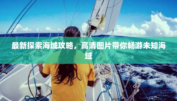 最新探索海域攻略，高清图片带你畅游未知海域