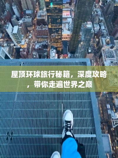 屋顶环球旅行秘籍，深度攻略，带你走遍世界之巅