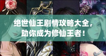 绝世仙王剧情攻略大全，助你成为修仙王者！