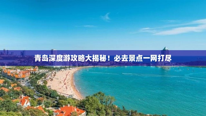 青岛深度游攻略大揭秘！必去景点一网打尽