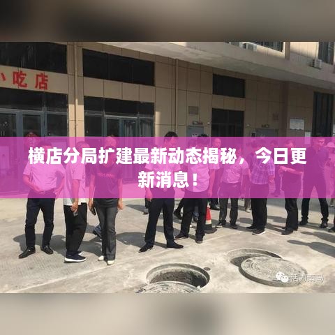 横店分局扩建最新动态揭秘，今日更新消息！