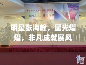 明星张海峰，星光熠熠，非凡成就展风采