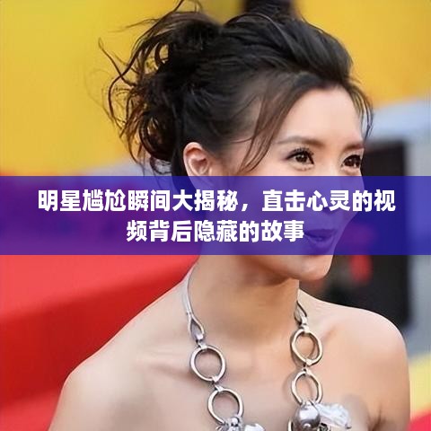 明星尴尬瞬间大揭秘，直击心灵的视频背后隐藏的故事