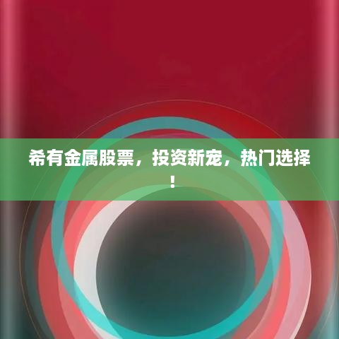 希有金属股票，投资新宠，热门选择！