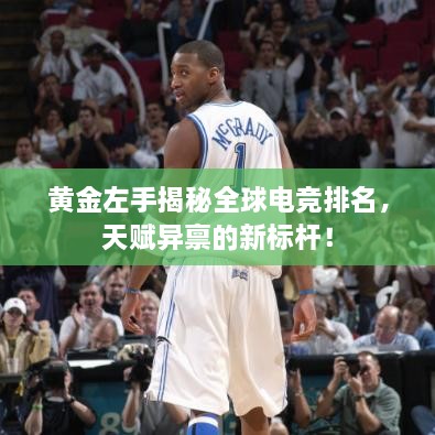 黄金左手揭秘全球电竞排名，天赋异禀的新标杆！