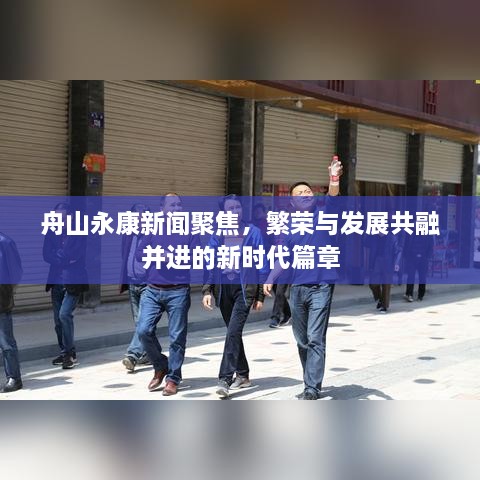 舟山永康新闻聚焦，繁荣与发展共融并进的新时代篇章