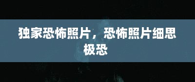 独家恐怖照片，恐怖照片细思极恐 