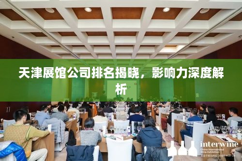 天津展馆公司排名揭晓，影响力深度解析
