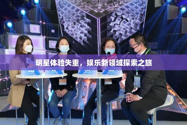 明星体验失重，娱乐新领域探索之旅