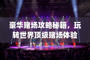 豪华赌场攻略秘籍，玩转世界顶级赌场体验！