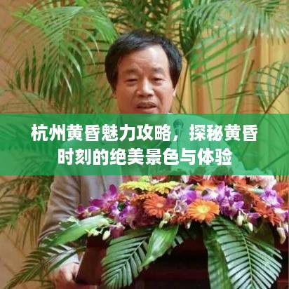 杭州黄昏魅力攻略，探秘黄昏时刻的绝美景色与体验