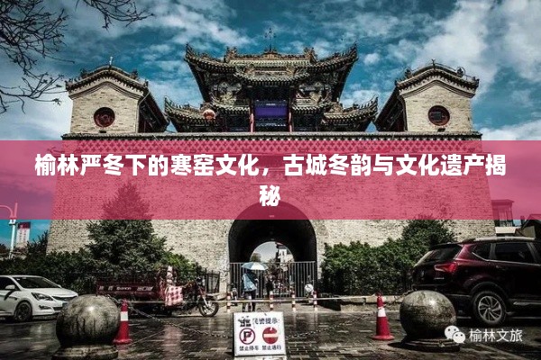 榆林严冬下的寒窑文化，古城冬韵与文化遗产揭秘