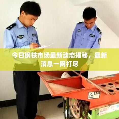 今日钢铁市场最新动态揭秘，最新消息一网打尽