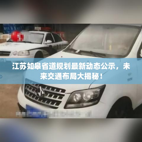 江苏如皋省道规划最新动态公示，未来交通布局大揭秘！