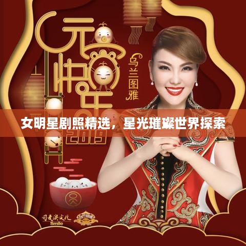 女明星剧照精选，星光璀璨世界探索