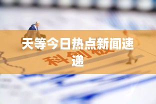 天等今日热点新闻速递