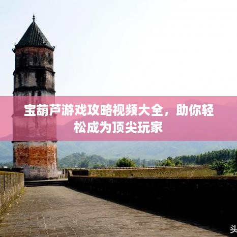 宝葫芦游戏攻略视频大全，助你轻松成为顶尖玩家