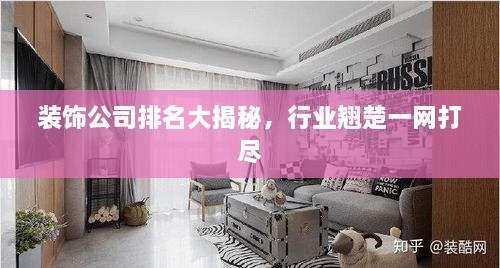 装饰公司排名大揭秘，行业翘楚一网打尽