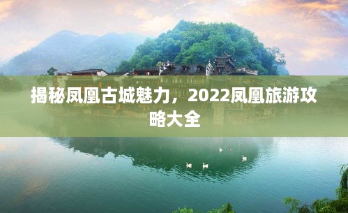 揭秘凤凰古城魅力，2022凤凰旅游攻略大全