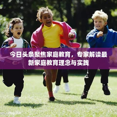 今日头条聚焦家庭教育，专家解读最新家庭教育理念与实践