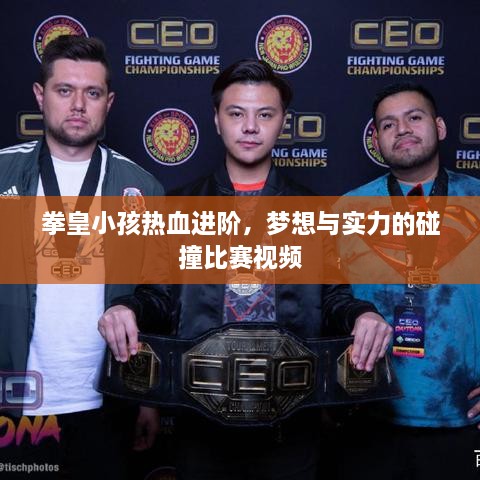 拳皇小孩热血进阶，梦想与实力的碰撞比赛视频